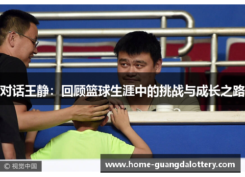 对话王静：回顾篮球生涯中的挑战与成长之路