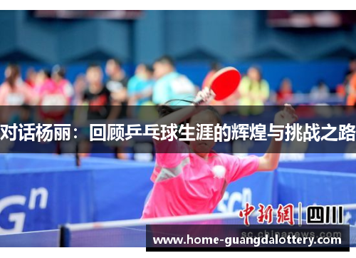 对话杨丽：回顾乒乓球生涯的辉煌与挑战之路