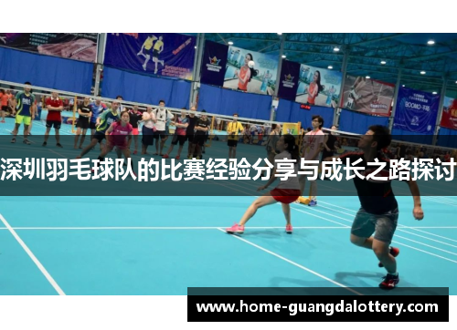 深圳羽毛球队的比赛经验分享与成长之路探讨