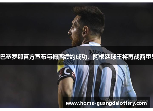 巴塞罗那官方宣布与梅西续约成功，阿根廷球王将再战西甲！