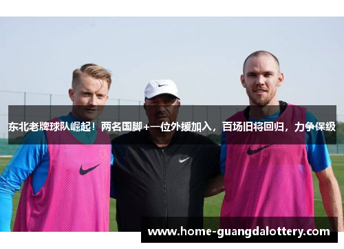 东北老牌球队崛起！两名国脚+一位外援加入，百场旧将回归，力争保级