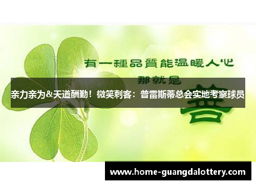 亲力亲为&天道酬勤！微笑刺客：普雷斯蒂总会实地考察球员