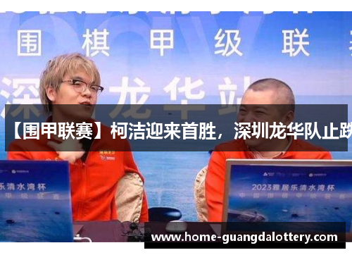 【围甲联赛】柯洁迎来首胜，深圳龙华队止跌