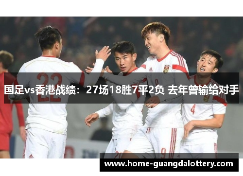 国足vs香港战绩：27场18胜7平2负 去年曾输给对手