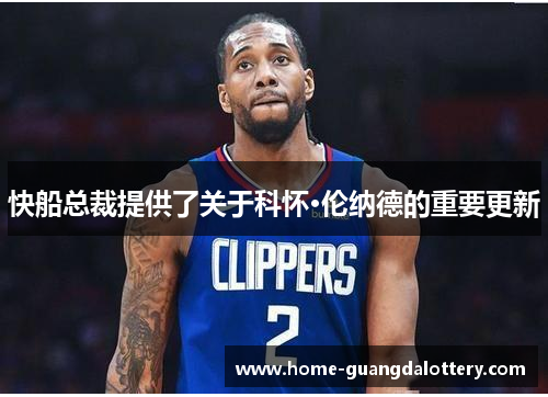 快船总裁提供了关于科怀·伦纳德的重要更新