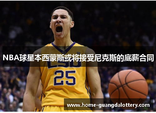 NBA球星本西蒙斯或将接受尼克斯的底薪合同