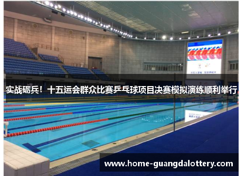 实战砺兵！十五运会群众比赛乒乓球项目决赛模拟演练顺利举行